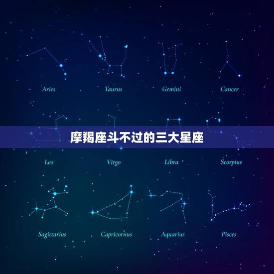 摩羯座斗不过的三大星座，为什么不要跟摩羯座斗