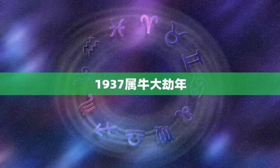1937属牛大劫年，属牛1937今年有坎坷没