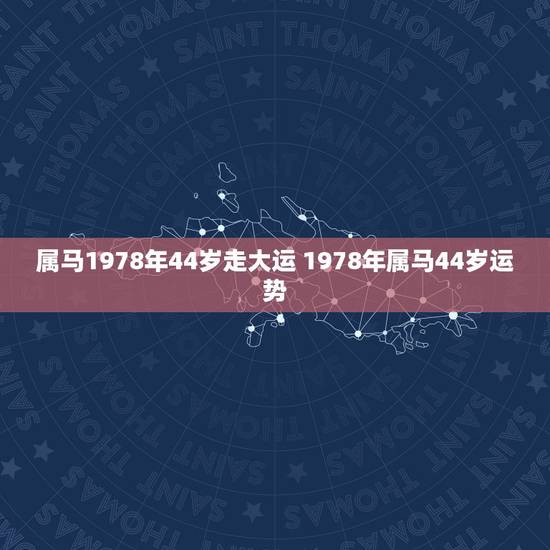 属马1978年44岁走大运 1978年属马44岁运势