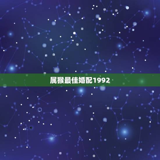 属猴最佳婚配1992，我属猴的92年与什么最相配…