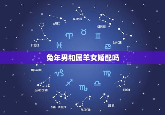 兔年男和属羊女婚配吗,男属兔女属羊配吗?属兔和属羊配吗? 兔年男和属羊女婚配吗,男属兔女属羊配吗?属兔和属羊配吗?