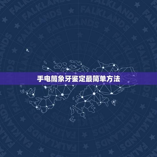 手电筒象牙鉴定最简单方法，怎样鉴定真假象牙的五个方法