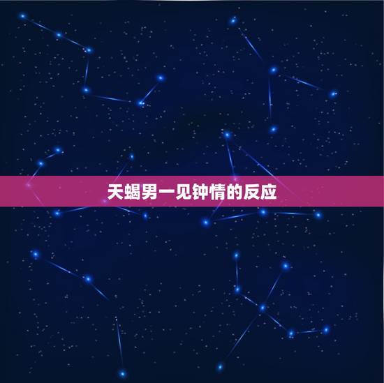 天蝎男一见钟情的反应，天蝎男喜欢的床上类型