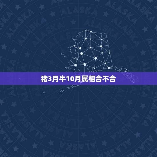 猪3月牛10月属相合不合，属牛和属猪的人合不合