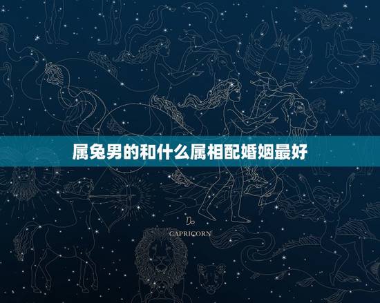 属兔男的和什么属相配婚姻最好，87年属兔男的和什么属相最配