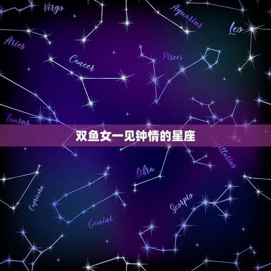 双鱼女一见钟情的星座，巨蟹座男突然冷淡你
