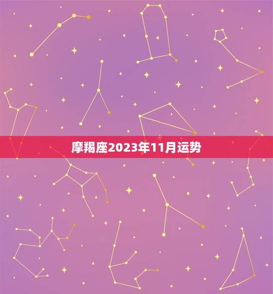 摩羯座2023年11月运势，摩羯座跟谁结婚最幸福