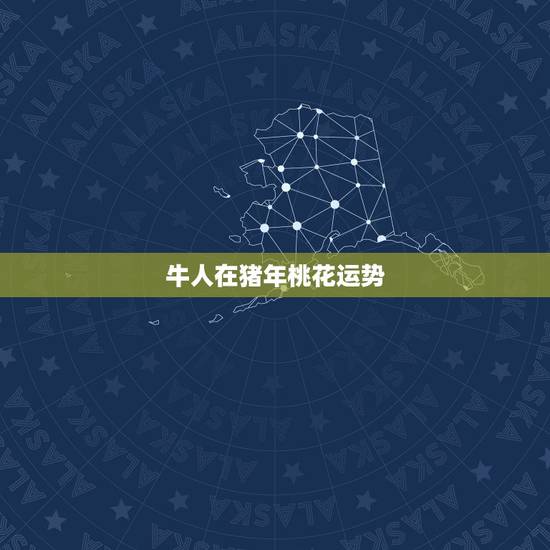 牛人在猪年桃花运势,2023年属牛人桃花运势 牛人在猪年桃花运势,2023年属牛人桃花运势
