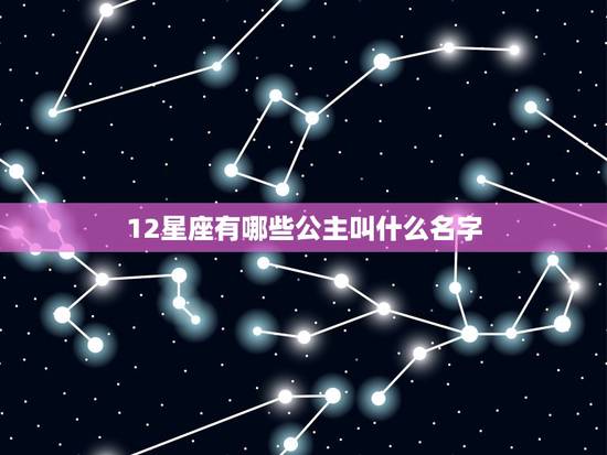 12星座有哪些公主叫什么名字，十二星座代表的公主裙