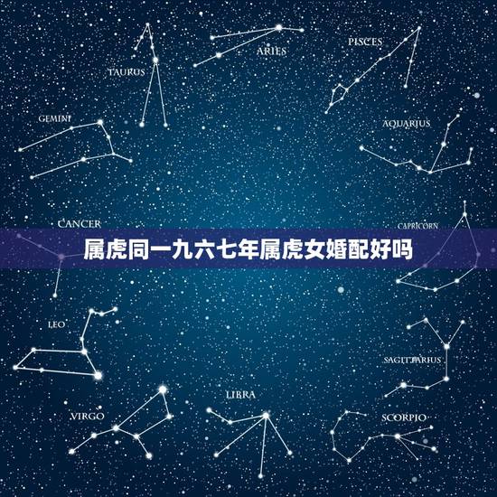 属虎同一九六七年属虎女婚配好吗，属虎的女人和什么属相最配 属虎的女人命