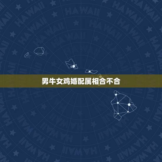 男牛女鸡婚配属相合不合,男属属牛相配吗 男牛女鸡婚配属相合不合,男属属牛相配吗