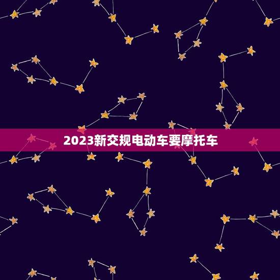 2023新交规电动车要摩托车，2023年电动车需要吗？