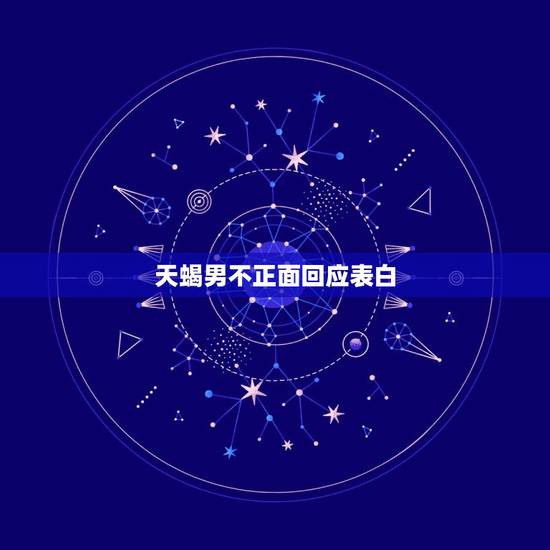 天蝎男不正面回应表白，告白天蝎男却被他拒绝