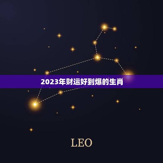 2023年财运好到爆的生肖，2023年有大灾难的生肖