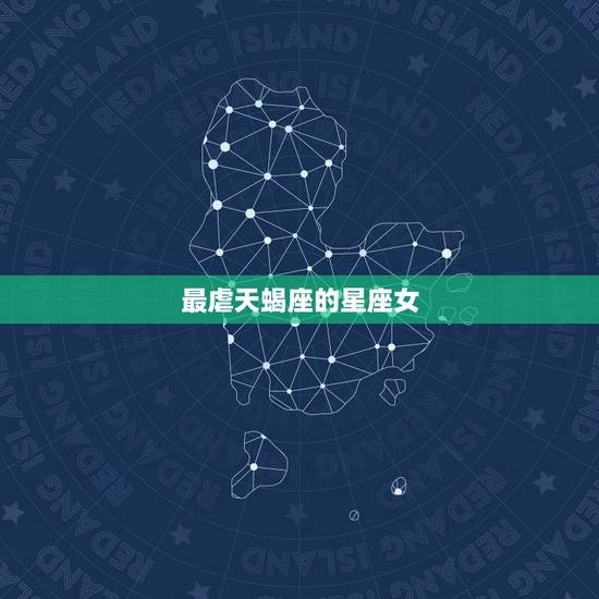 最虐天蝎座的星座女，星座配对测试