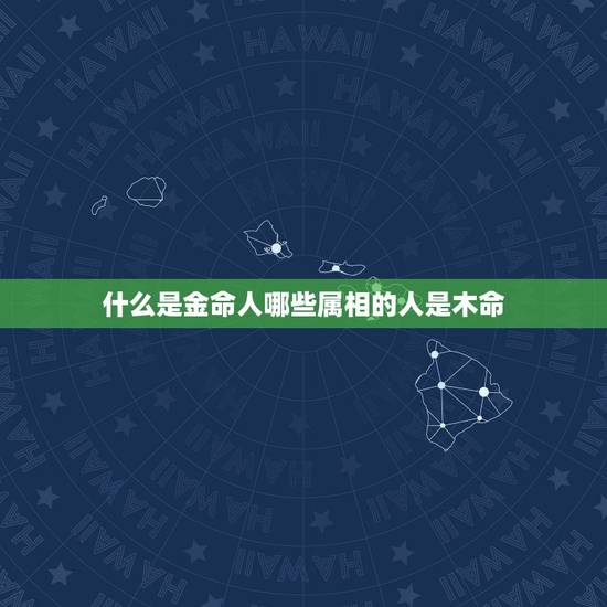什么是金命人哪些属相的人是木命，我是木命，婆婆是金命，金克木，而且她本