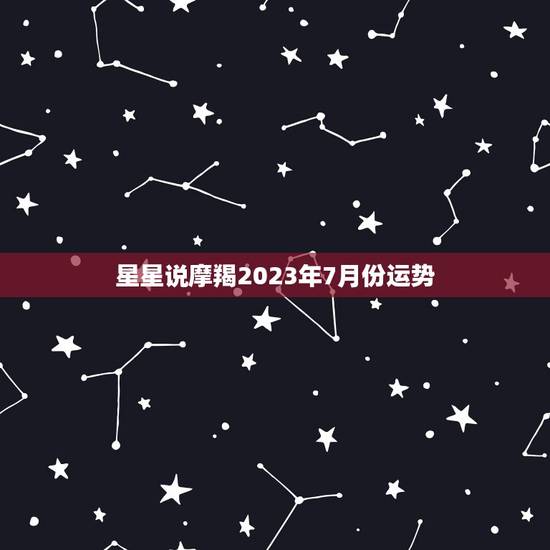 星星说摩羯2023年7月份运势