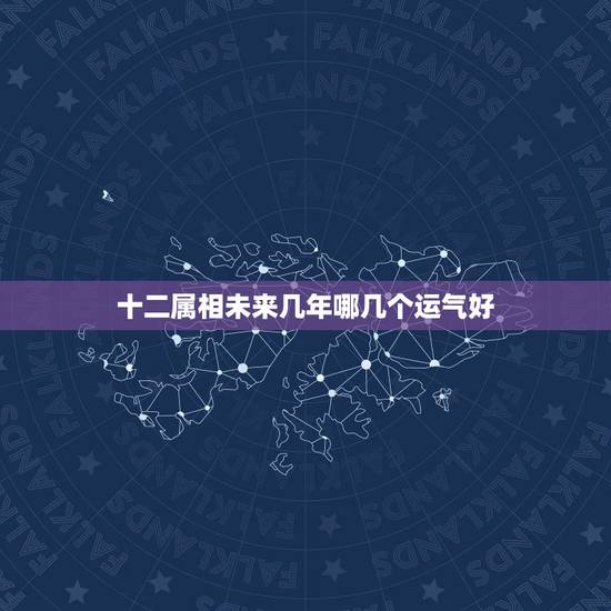 十二属相未来几年哪几个运气好，2023年12生肖运势解析