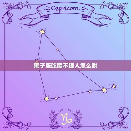 狮子座吃醋不理人怎么哄,狮子座不理人怎么对付 狮子座吃醋不理人怎么哄,狮子座不理人怎么对付