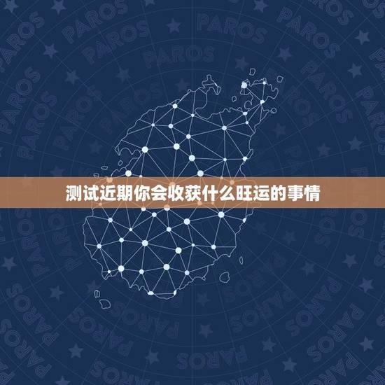 测试近期你会收获什么旺运的事情(预知未来的好运道)