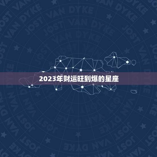 2023年财运旺到爆的星座，处女座2023年爱情运势