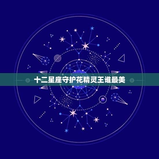 十二星座守护花精灵王谁最美，十二星座生辰守护花