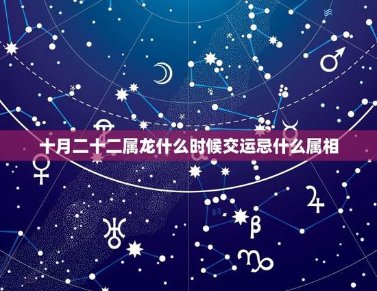 十月二十二属龙什么时候交运忌什么属相，属龙的配啥属相最好？