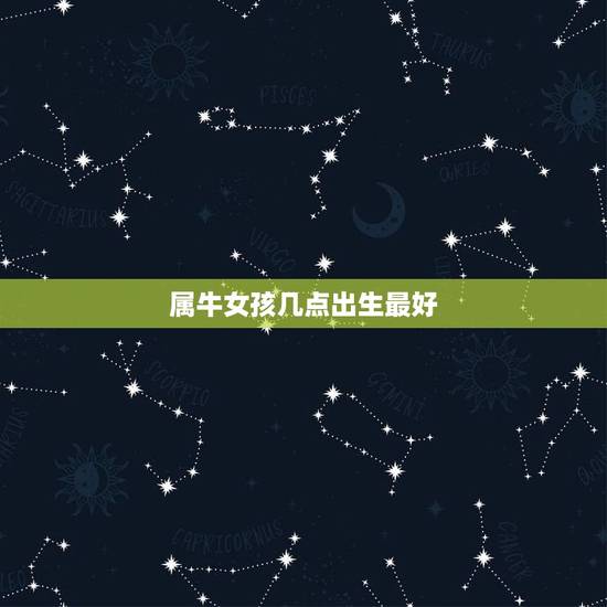 属牛女孩几点出生最好 属牛女什么时辰出生好 属牛女孩几点出生最好 属牛女什么时辰出生好
