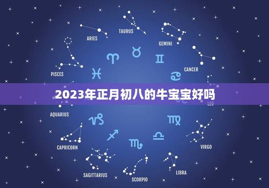 2023年正月初八的牛宝宝好吗，2023年牛宝宝正月哪天出生好
