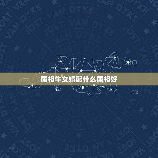 属相牛女婚配什么属相好，属牛的和什么属相配最好呢！