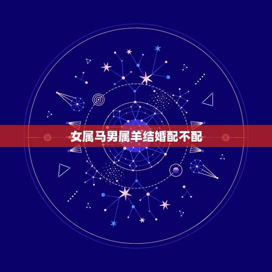 女属马男属羊结婚配不配，女属马男属羊能结婚吗？