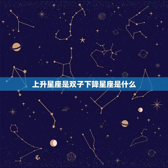上升星座是双子下降星座是什么，上升星座是双子座