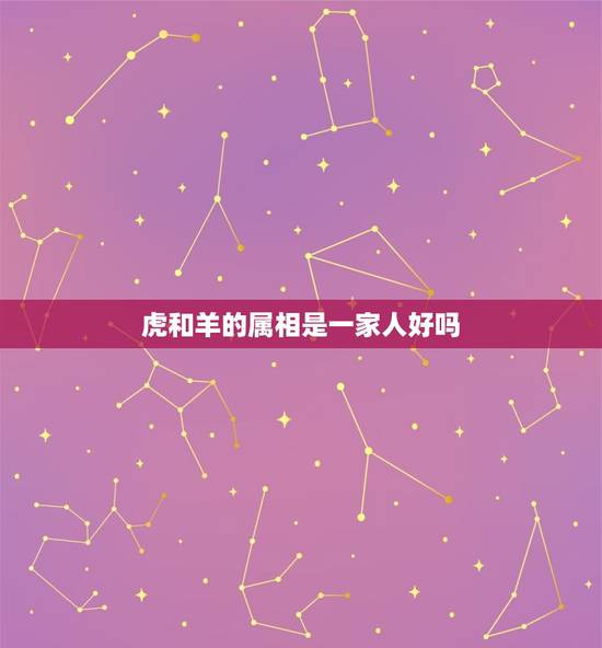 虎和羊的属相是一家人好吗，属相配对属羊的和属虎的好吗？