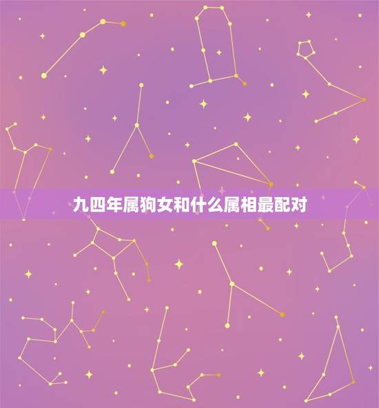 九四年属狗女和什么属相最配对，94年属狗的和什么属相最配