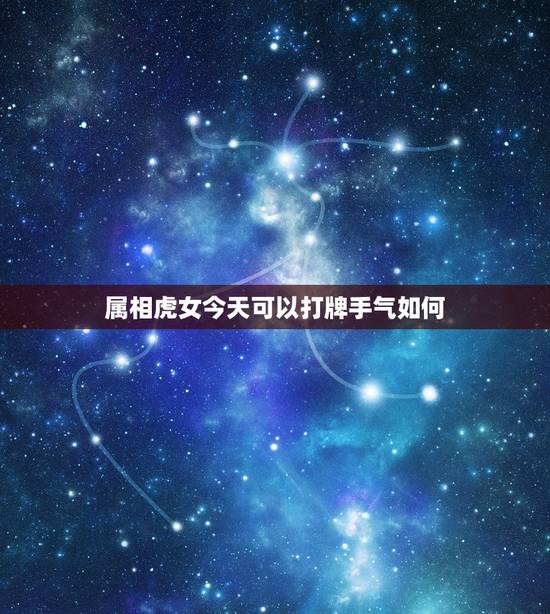 属相虎女今天可以打牌手气如何，打牌运气手气不好怎么办