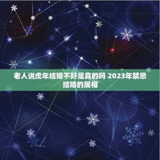 老人说虎年结婚不好是真的吗 2023年禁忌结婚的属相