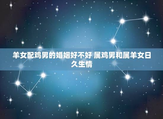 羊女配鸡男的婚姻好不好 属鸡男和属羊女日久生情