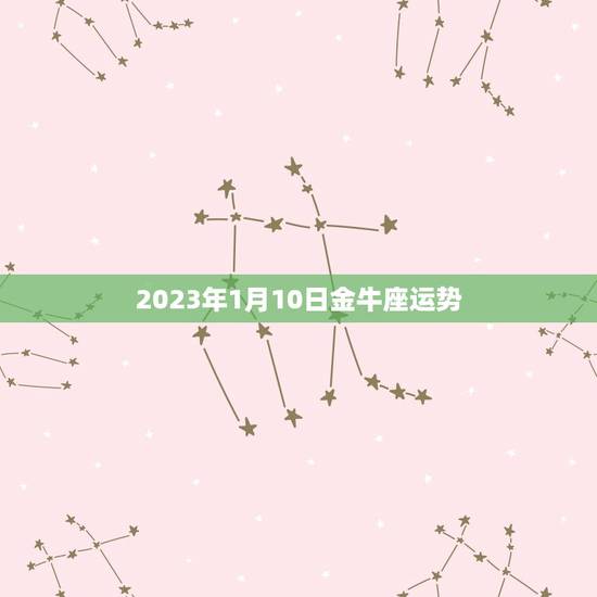 2023年1月10日金牛座运势，12星座2023 年1月5日运势