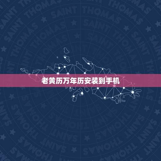 老黄历万年历安装到手机，中华万年历老黄历安装到手机，