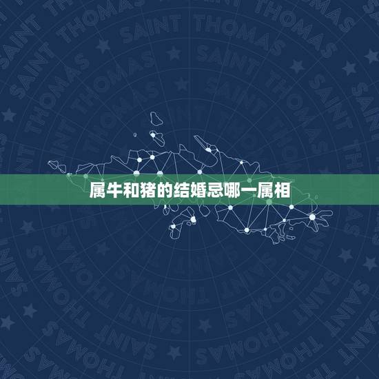 属牛和猪的结婚忌哪一属相,属牛和属猪的适合结婚吗? 属牛和猪的结婚忌哪一属相,属牛和属猪的适合结婚吗?