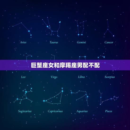 巨蟹座女和摩羯座男配不配，最旺摩羯座的三大星座