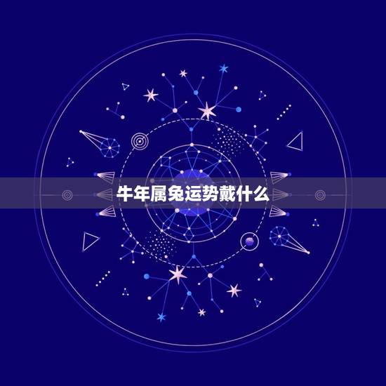 牛年属兔运势戴什么，属兔牛年运势2023年
