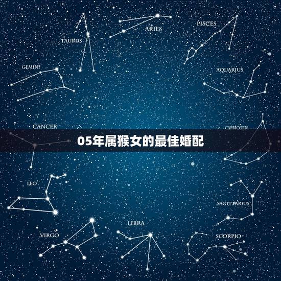 05年属猴女的最佳婚配，属猴的女的婚配哪个属相比较好