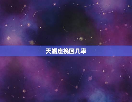 天蝎座挽回几率，挽回天蝎座男更佳时间