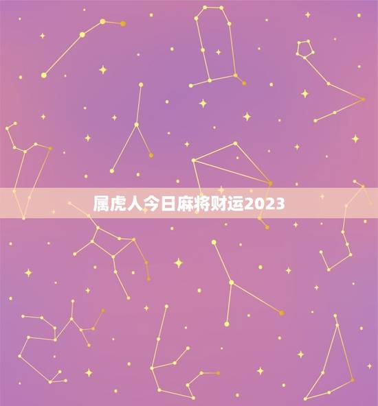 属虎人今日麻将财运2023 属虎人打麻将吉日表