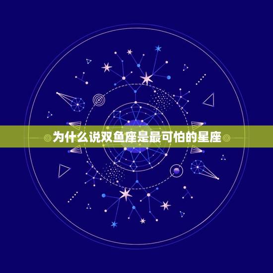 为什么说双鱼座是最可怕的星座，让双鱼座最羡慕的一个星座