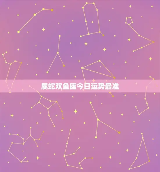 属蛇双鱼座今日运势最准