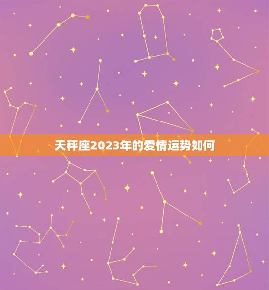 天秤座2023年的爱情运势如何，2023年天秤座运势