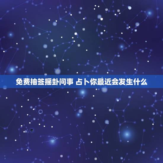 免费抽签摇卦问事 占卜你最近会发生什么