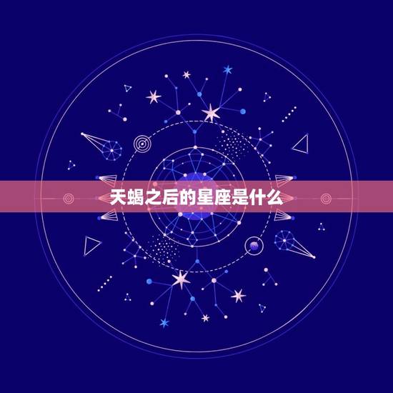 天蝎之后的星座是什么，天蝎座后边是什么星座